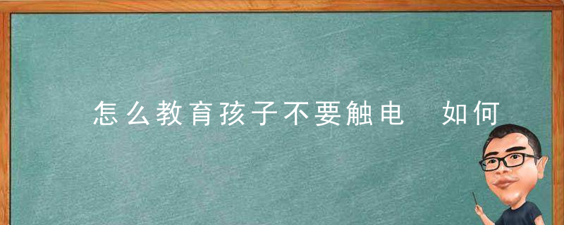 怎么教育孩子不要触电 如何教育孩子不要触电